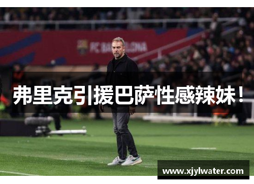 弗里克引援巴萨性感辣妹！