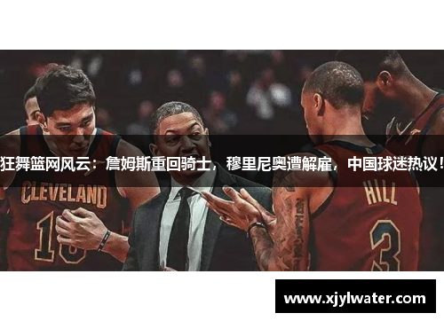 狂舞篮网风云：詹姆斯重回骑士，穆里尼奥遭解雇，中国球迷热议！