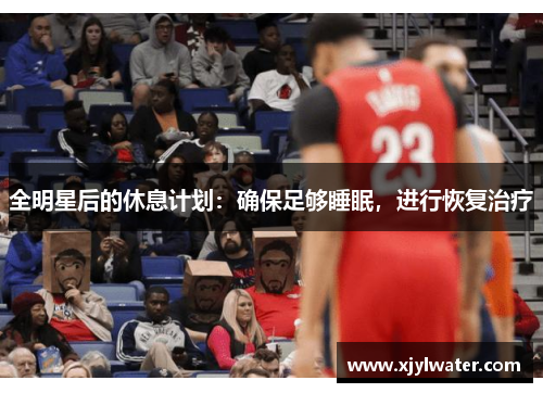 全明星后的休息计划：确保足够睡眠，进行恢复治疗