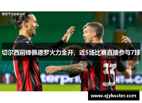 切尔西前锋佩德罗火力全开，近5场比赛直接参与7球