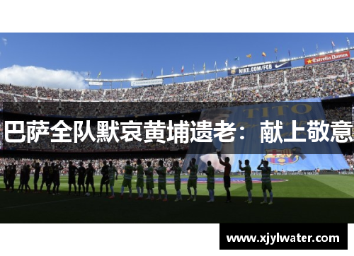 巴萨全队默哀黄埔遗老：献上敬意